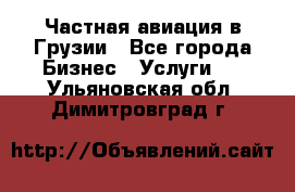 Частная авиация в Грузии - Все города Бизнес » Услуги   . Ульяновская обл.,Димитровград г.